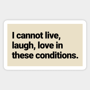 I cannot live, laugh, love in these conditions. Magnet